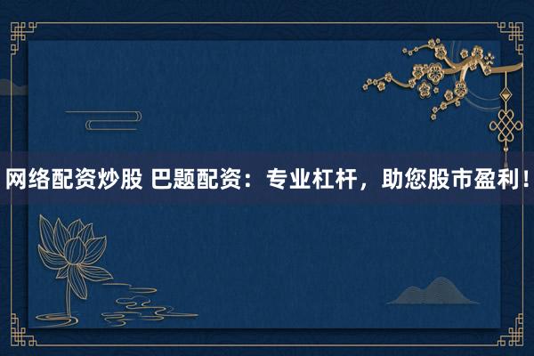 网络配资炒股 巴题配资:专业杠杆,助您股市盈利!