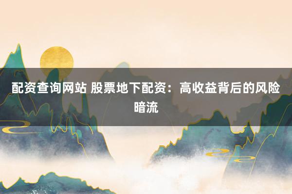 配资查询网站 股票地下配资：高收益背后的风险暗流