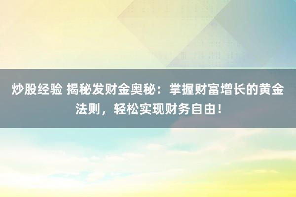 炒股经验 揭秘发财金奥秘：掌握财富增长的黄金法则，轻松实现财务自由！