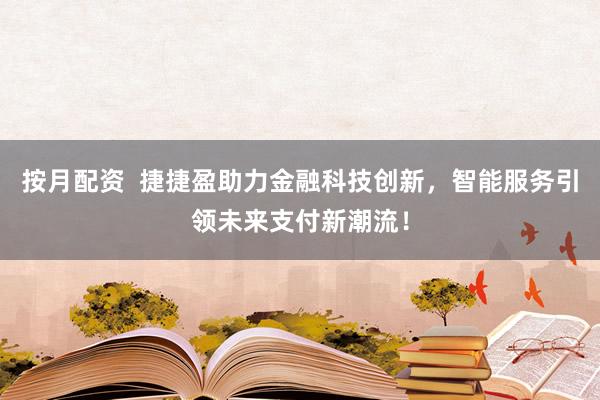 按月配资  捷捷盈助力金融科技创新，智能服务引领未来支付新潮流！