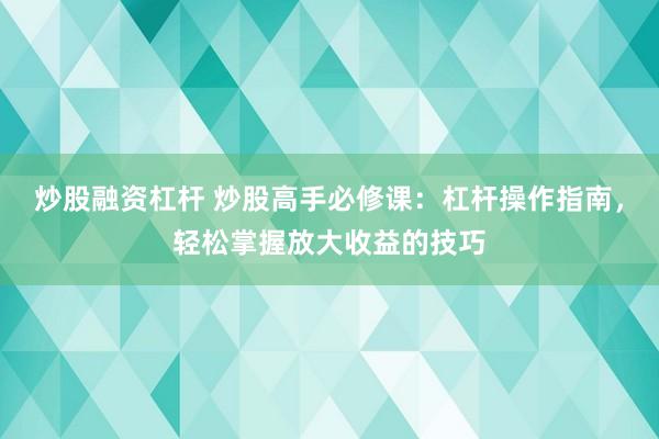 炒股融资杠杆 炒股高手必修课：杠杆操作指南，轻松掌握放大收益的技巧