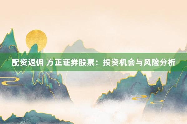 配资返佣 方正证券股票：投资机会与风险分析