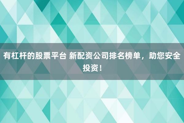 有杠杆的股票平台 新配资公司排名榜单，助您安全投资！