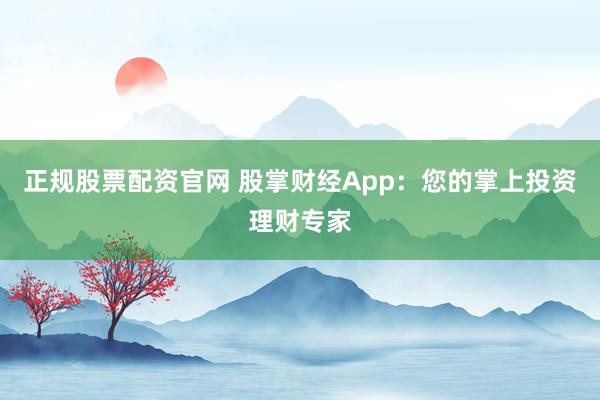 正规股票配资官网 股掌财经App：您的掌上投资理财专家