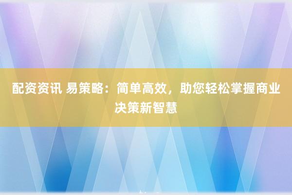 配资资讯 易策略：简单高效，助您轻松掌握商业决策新智慧