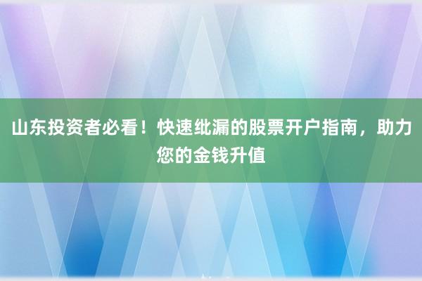山东投资者必看！快速纰漏的股票开户指南，助力您的金钱升值