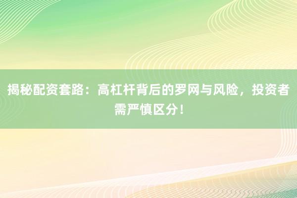 揭秘配资套路：高杠杆背后的罗网与风险，投资者需严慎区分！