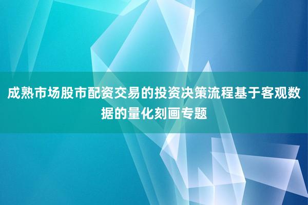 成熟市场股市配资交易的投资决策流程基于客观数据的量化刻画专题