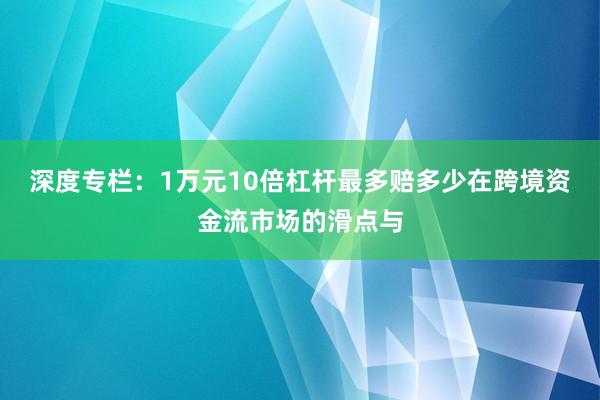 深度专栏：1万元10倍杠杆最多赔多少在跨境资金流市场的滑点与