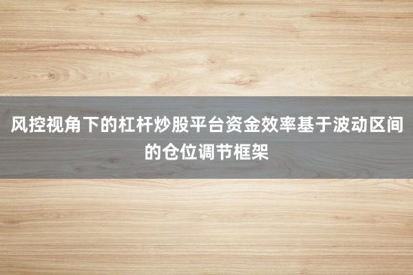 风控视角下的杠杆炒股平台资金效率基于波动区间的仓位调节框架