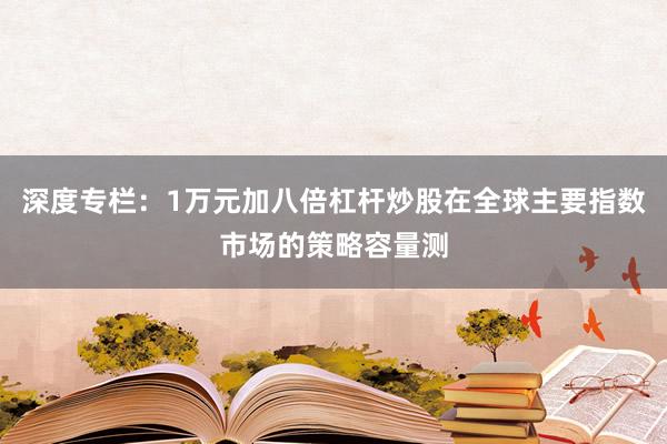 深度专栏：1万元加八倍杠杆炒股在全球主要指数市场的策略容量测