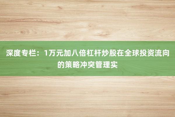 深度专栏：1万元加八倍杠杆炒股在全球投资流向的策略冲突管理实