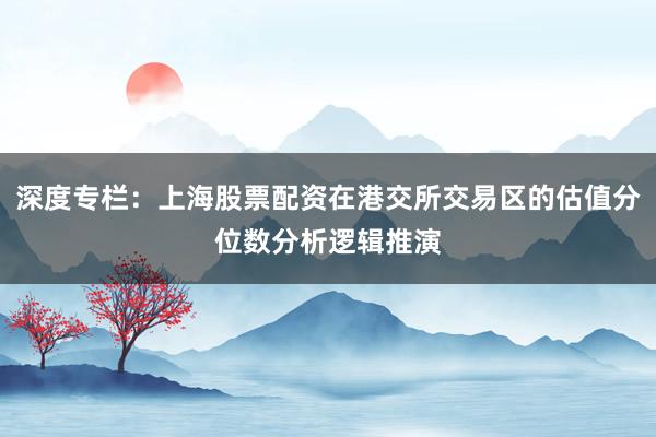 深度专栏：上海股票配资在港交所交易区的估值分位数分析逻辑推演