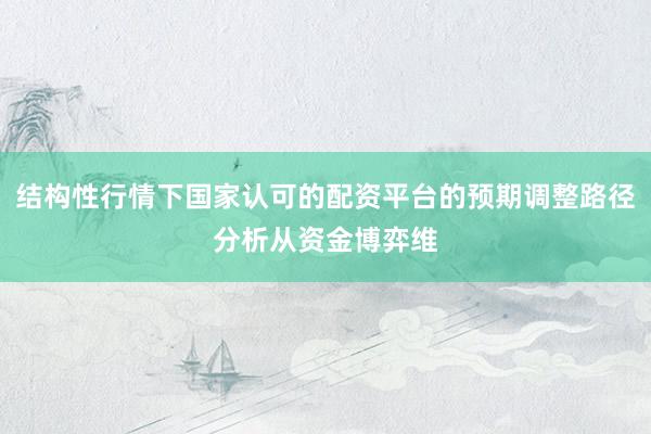 结构性行情下国家认可的配资平台的预期调整路径分析从资金博弈维