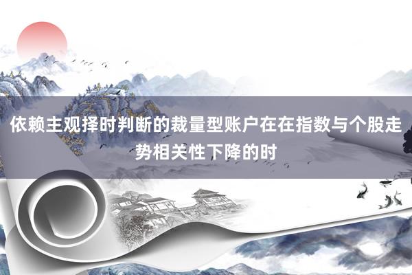 依赖主观择时判断的裁量型账户在在指数与个股走势相关性下降的时