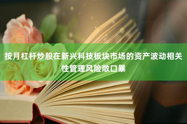 按月杠杆炒股在新兴科技板块市场的资产波动相关性管理风险敞口暴
