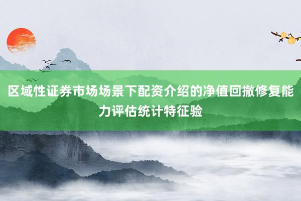 区域性证券市场场景下配资介绍的净值回撤修复能力评估统计特征验