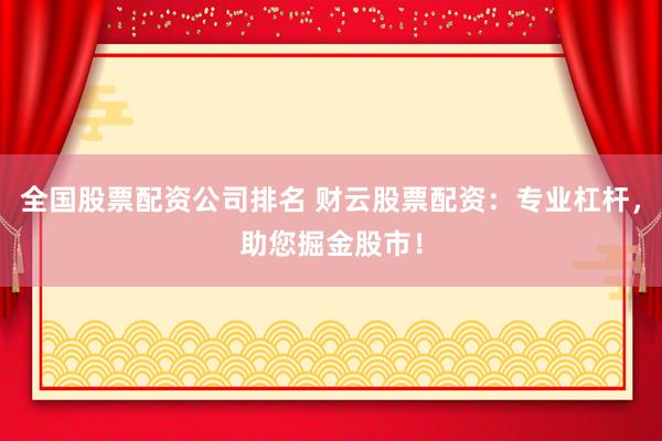 全国股票配资公司排名 财云股票配资：专业杠杆，助您掘金股市！