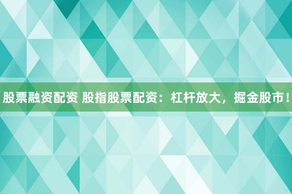 股票融资配资 股指股票配资：杠杆放大，掘金股市！