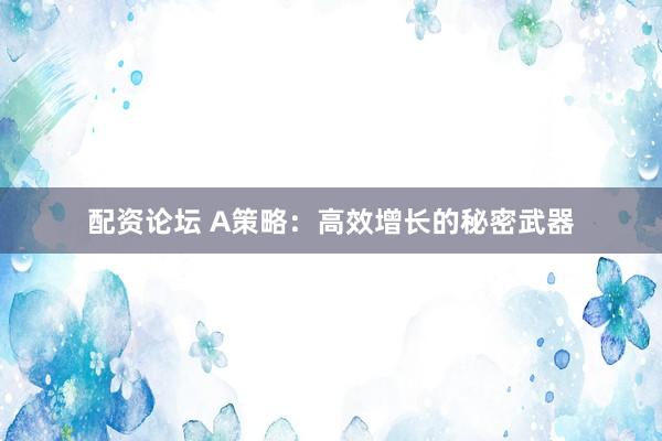 配资论坛 A策略：高效增长的秘密武器