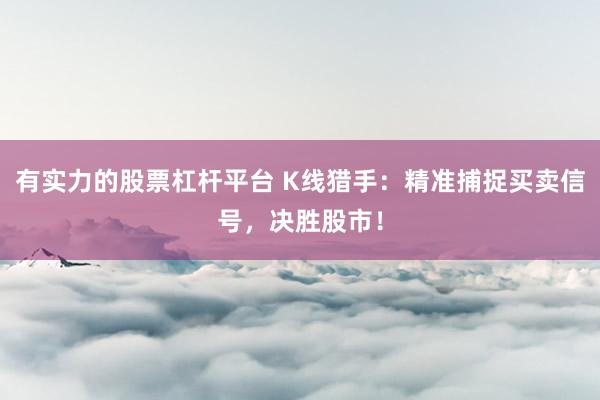 有实力的股票杠杆平台 K线猎手：精准捕捉买卖信号，决胜股市！