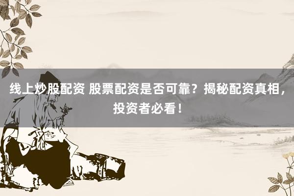 线上炒股配资 股票配资是否可靠？揭秘配资真相，投资者必看！