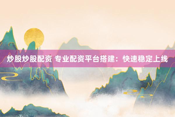炒股炒股配资 专业配资平台搭建：快速稳定上线