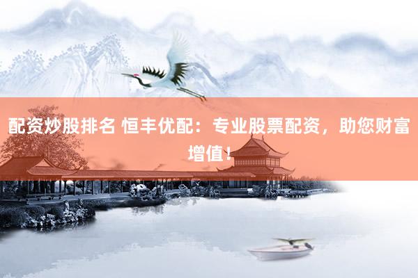 配资炒股排名 恒丰优配：专业股票配资，助您财富增值！