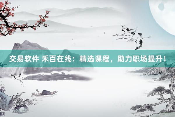 交易软件 禾百在线：精选课程，助力职场提升！