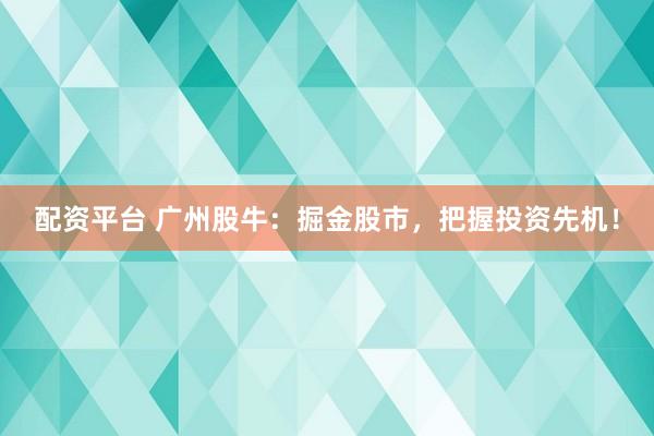 配资平台 广州股牛：掘金股市，把握投资先机！