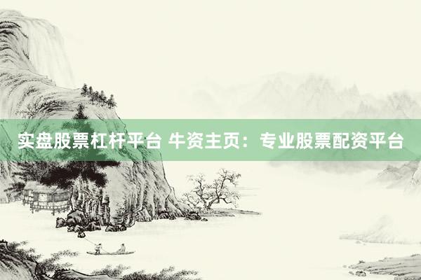 实盘股票杠杆平台 牛资主页：专业股票配资平台