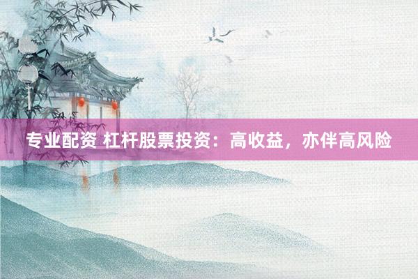 专业配资 杠杆股票投资：高收益，亦伴高风险