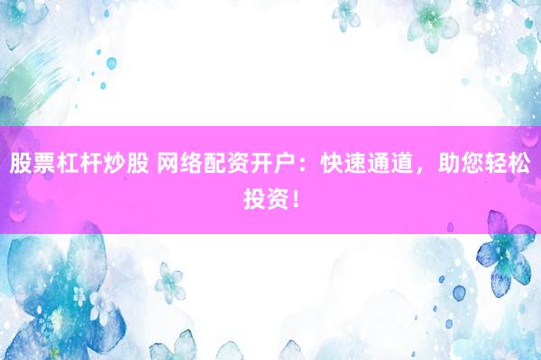 股票杠杆炒股 网络配资开户：快速通道，助您轻松投资！