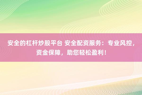 安全的杠杆炒股平台 安全配资服务：专业风控，资金保障，助您轻松盈利！
