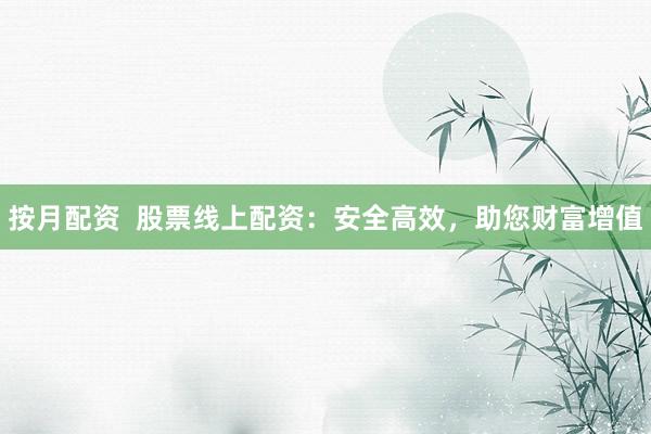 按月配资  股票线上配资：安全高效，助您财富增值