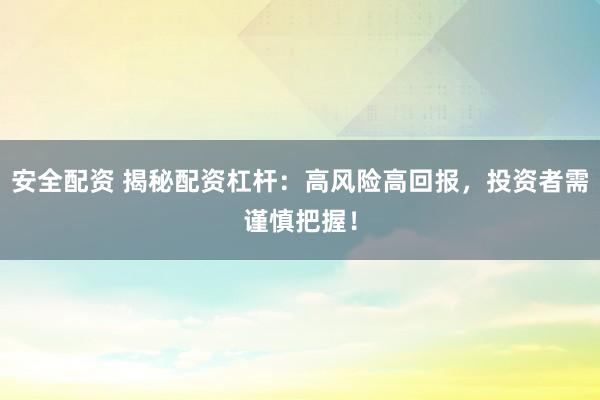 安全配资 揭秘配资杠杆：高风险高回报，投资者需谨慎把握！