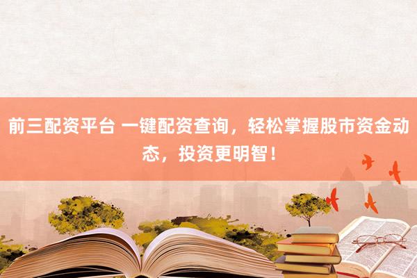 前三配资平台 一键配资查询，轻松掌握股市资金动态，投资更明智！