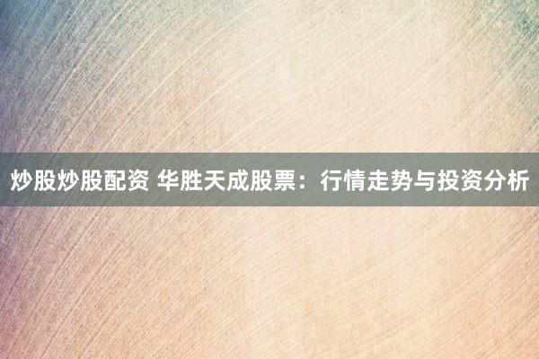 炒股炒股配资 华胜天成股票：行情走势与投资分析