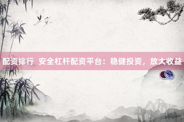 配资排行  安全杠杆配资平台：稳健投资，放大收益