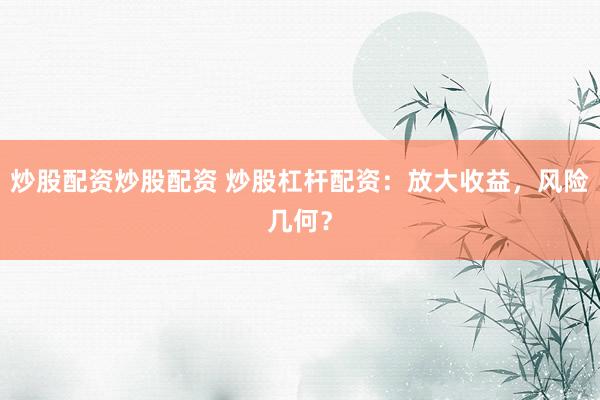 炒股配资炒股配资 炒股杠杆配资：放大收益，风险几何？